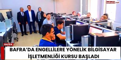 Bafra’da Engellilere Yönelik Bilgisayar İşletmenliği Kursu Başladı
