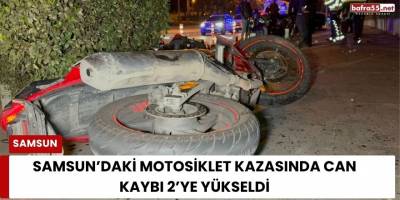 Samsun’daki Motosiklet Kazasında Can Kaybı 2’ye Yükseldi