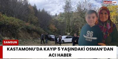 Kastamonu’da Kayıp 5 Yaşındaki Osman’dan Acı Haber