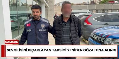 Sevgilisini Bıçaklayan Taksici Yeniden Gözaltına Alındı