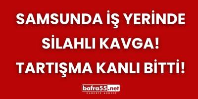 Samsunda İş Yerinde Silahlı Kavga! Tartışma Kanlı Bitti!