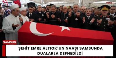 Şehit Emre Altıok’un Naaşı Samsunda Dualarla Defnedildi