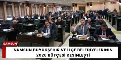 Samsun Büyükşehir ve İlçe Belediyelerinin 2026 Bütçesi Kesinleşti