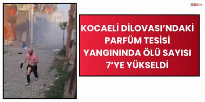 Kocaeli Dilovası’ndaki Parfüm Tesisi Yangınında Ölü Sayısı 7’ye Yükseldi