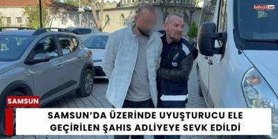Samsun’da Üzerinde Uyuşturucu Ele Geçirilen Şahıs Adliyeye Sevk Edildi
