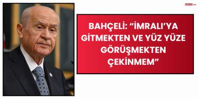 Bahçeli: “İmralı’ya Gitmekten ve Yüz Yüze Görüşmekten Çekinmem”