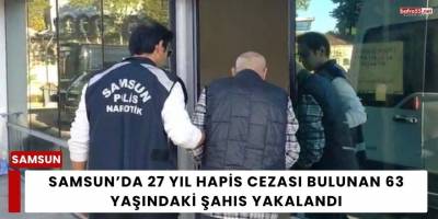Samsun’da 27 Yıl Hapis Cezası Bulunan 63 Yaşındaki Şahıs Yakalandı
