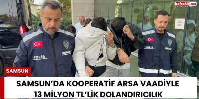 Samsun’da Kooperatif Arsa Vaadiyle 13 Milyon TL’lik Dolandırıcılık