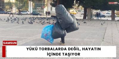 Yükü torbalarda değil, hayatın içinde taşıyor