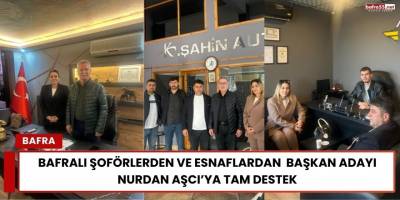 Bafralı Şoförlerden ve Esnaflardan  Başkan Adayı Nurdan Aşcı’ya Tam Destek