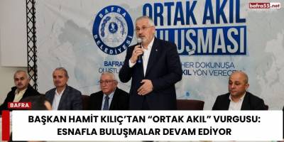 Başkan Hamit Kılıç’tan “Ortak Akıl” Vurgusu: Esnafla Buluşmalar Devam Ediyor