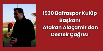 1930 Bafraspor Kulüp Başkanı Atakan Alaçamlı’dan Destek Çağrısı
