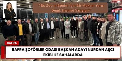 Bafra Şoförler Odası Başkan Adayı Nurdan Aşcı Ekibi İle Sahalarda