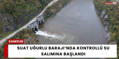 Suat Uğurlu Barajı’nda Kontrollü Su Salımına Başlandı