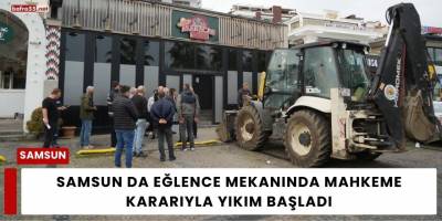 Samsun da Eğlence Mekanında Mahkeme Kararıyla Yıkım Başladı
