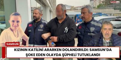 Kızının Katilini Ararken Dolandırıldı: Samsun’da Şoke Eden Olayda Şüpheli Tutuklandı