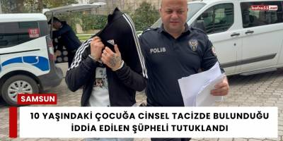 10 Yaşındaki Çocuğa Cinsel Tacizde Bulunduğu İddia Edilen Şüpheli Tutuklandı