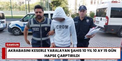 Akrabasını Keserle Yaralayan Şahıs 10 Yıl 10 Ay 15 Gün Hapse Çarptırıldı