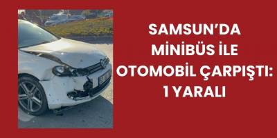 Samsun’da Minibüs ile Otomobil Çarpıştı: 1 Yaralı