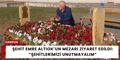 Şehit Emre Altıok’un Mezarı Ziyaret Edildi: “Şehitlerimizi Unutmayalım”