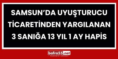 Samsun’da Uyuşturucu Ticaretinden Yargılanan 3 Sanığa 13 Yıl 1 Ay Hapis