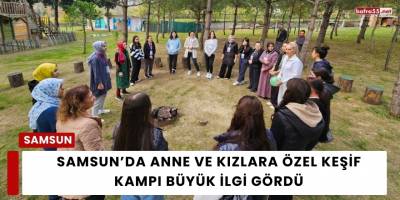 Samsun’da Anne ve Kızlara Özel Keşif Kampı Büyük İlgi Gördü