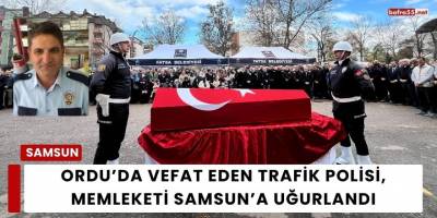 Ordu’da Vefat Eden Trafik Polisi, Memleketi Samsun’a Uğurlandı