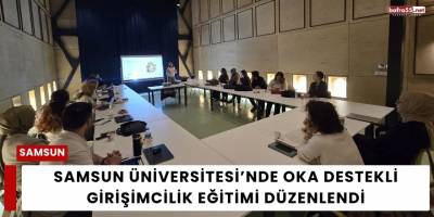 Samsun Üniversitesi’nde OKA Destekli Girişimcilik Eğitimi Düzenlendi