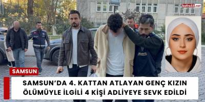 Samsun’da 4. Kattan Atlayan Genç Kızın Ölümüyle İlgili 4 Kişi Adliyeye Sevk Edildi