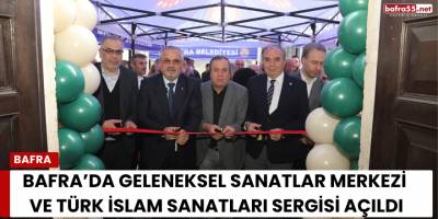 Bafra’da Geleneksel Sanatlar Merkezi ve Türk İslam Sanatları Sergisi Açıldı