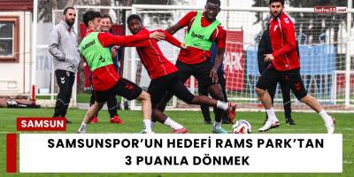 Samsunspor’un Hedefi RAMS Park’tan 3 Puanla Dönmek