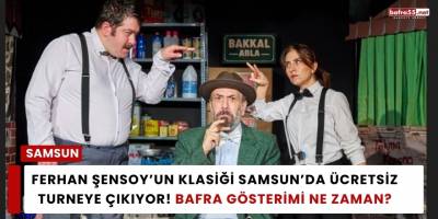Ferhan Şensoy’un Klasiği Samsun’da Ücretsiz Turneye Çıkıyor! Bafra Gösterimi Ne Zaman?