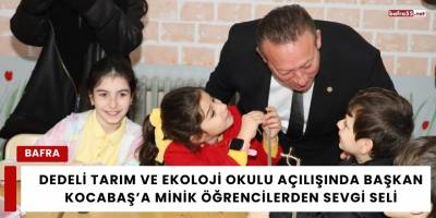 Dedeli Tarım ve Ekoloji Okulu Açılışında Başkan Kocabaş’a Minik Öğrencilerden Sevgi Seli