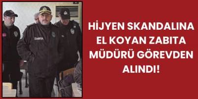 Hijyen Skandalına El Koyan Zabıta Müdürü Görevden Alındı!