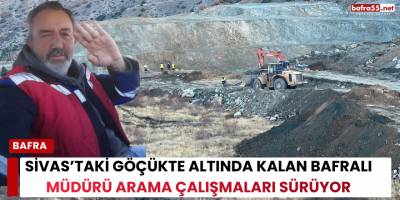 Sivas’taki Göçükte Altında Kalan Bafralı Müdürü Arama Çalışmaları Sürüyor