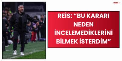 Reis: “Bu Kararı Neden İncelemediklerini Bilmek İsterdim”