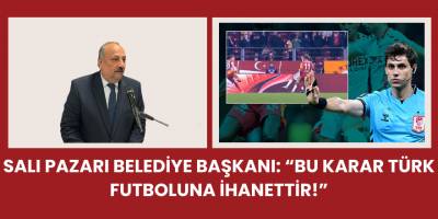 Salı Pazarı Belediye Başkanı: “Bu Karar Türk Futboluna İhanettir!”