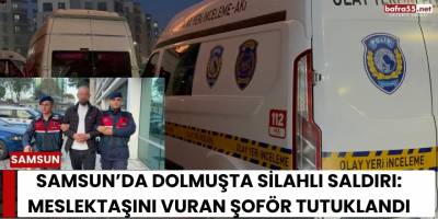 Samsun’da Dolmuşta Silahlı Saldırı: Meslektaşını Vuran Şoför Tutuklandı