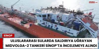 Uluslararası Sularda Saldırıya Uğrayan MIDVOLGA-2 Tankeri Sinop’ta İncelemeye Alındı