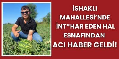 İshaklı Mahallesi’nde  İntihar Eden Hal Esnafından  Acı Haber Geldi!