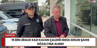 15 Bin Liralık Kazı Kazan Çaldığı İddia Edilen Şahıs Gözaltına Alındı