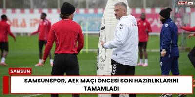 Samsunspor, AEK Maçı Öncesi Son Hazırlıklarını Tamamladı