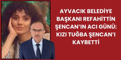 Ayvacık Belediye Başkanı Refahittin Şencan’ın Acı Günü: Kızı Tuğba Şencan’ı Kaybetti