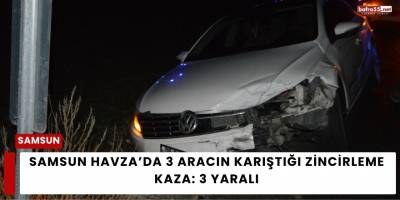 Samsun Havza’da 3 Aracın Karıştığı Zincirleme Kaza: 3 Yaralı