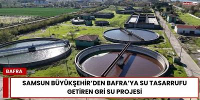 Samsun Büyükşehir’den Bafra’ya Su Tasarrufu Getiren Gri Su Projesi