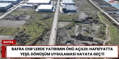 Bafra OSB’lerde Yatırımın Önü Açıldı: Hafriyatta Yeşil Dönüşüm Uygulaması Hayata Geçti