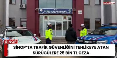 Sinop’ta Trafik Güvenliğini Tehlikeye Atan Sürücülere 25 Bin TL Ceza