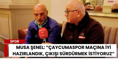 Musa Şenel: “Çaycumaspor Maçına İyi Hazırlandık, Çıkışı Sürdürmek İstiyoruz”