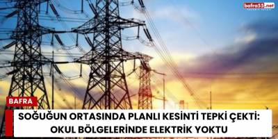 Soğuğun Ortasında Planlı Kesinti Tepki Çekti: Okul Bölgelerinde Elektrik Yoktu
