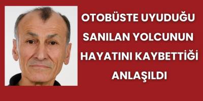 Otobüste Uyuduğu  Sanılan Yolcunun  Hayatını Kaybettiği Anlaşıldı